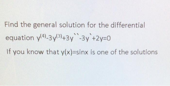 Find The General Solution For The Differential Equation Y 4 3y 3 3y 3y 2y 0 If You Know That Y X Sinx Is One Of The S 1