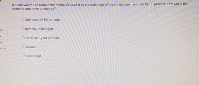 If A Firm Wanted To Reduce The Annual Eoq Cost As A Percentage Of The Annual Purchase Cost By 50 Percent How Would The 1