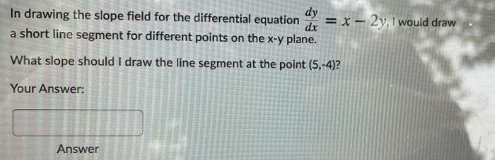 10 Points Dy In Drawing The Slope Field For The Differential Equation Dx 2x Y I Would Draw A Short Line Segment Fo 2