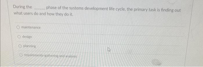 During The Phase Of The Systems Development Life Cycle The Primary Task Is Finding Out What Users Do And How They Do It 1