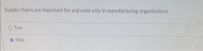Supply Chains Are Important For And Exist Only In Manufacturing Organizations True False 1