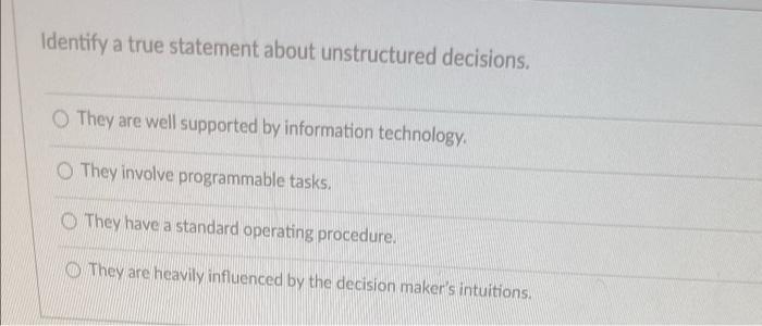 Identify A True Statement About Unstructured Decisions They Are Well Supported By Information Technology They Involve P 1