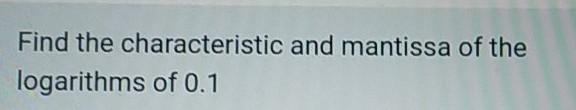 Find The Characteristic And Mantissa Of The Logarithms Of 0 1 1