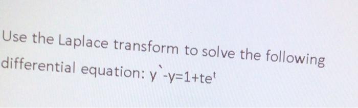 Use The Laplace Transform To Solve The Following Differential Equation Y Y 1 Te 1