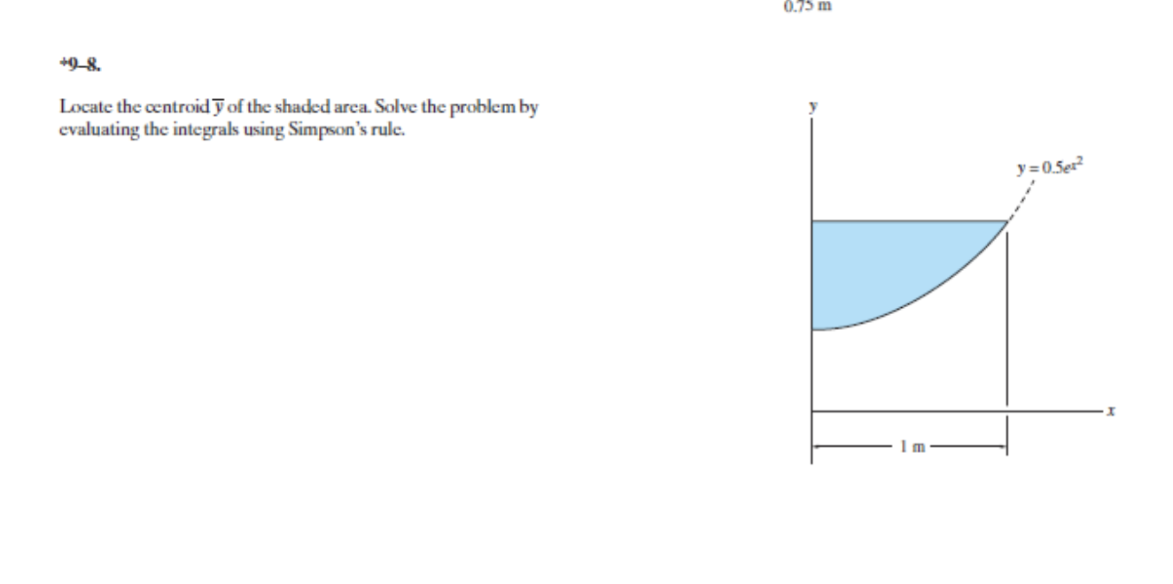 0 75 M 9 8 Locate The Centroid 7 Of The Shaded Area Solve The Problem By Evaluating The Integrals Using Simpson S Rul 1
