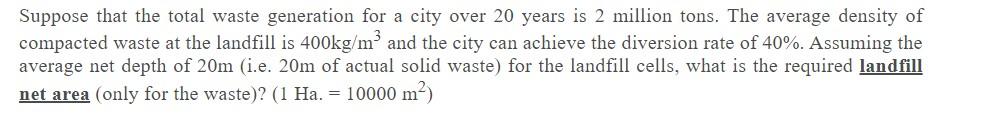 Suppose That The Total Waste Generation For A City Over 20 Years Is 2 Million Tons The Average Density Of Compacted Was 1