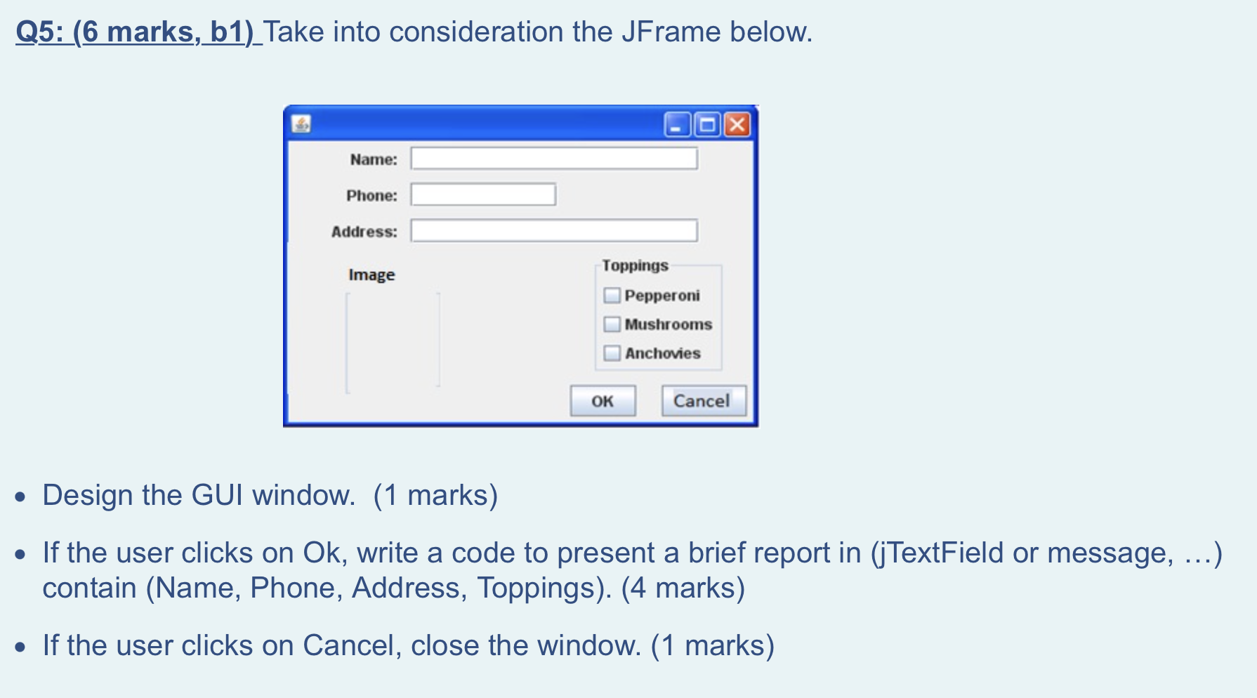 Q5 6 Marks B1 Take Into Consideration The Jframe Below X Name Phone Address Image Toppings Pepperoni Mushrooms A 1
