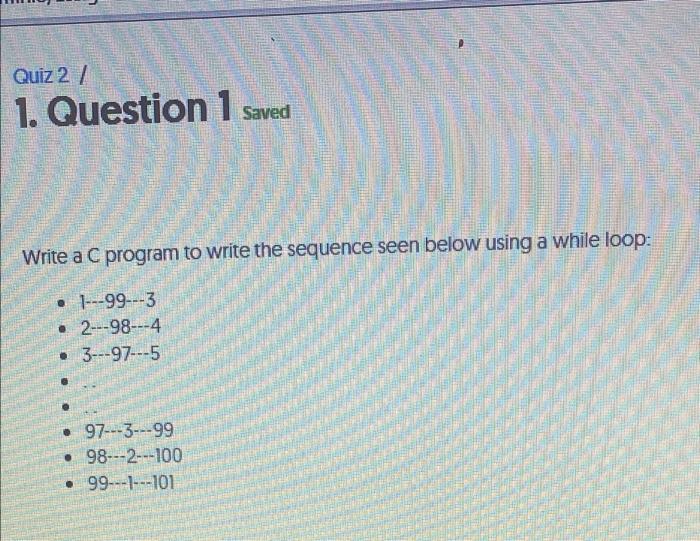 Quiz 2 1 Question 1 Saved Write A C Program To Write The Sequence Seen Below Using A While Loop 1 99 3 2 98 1