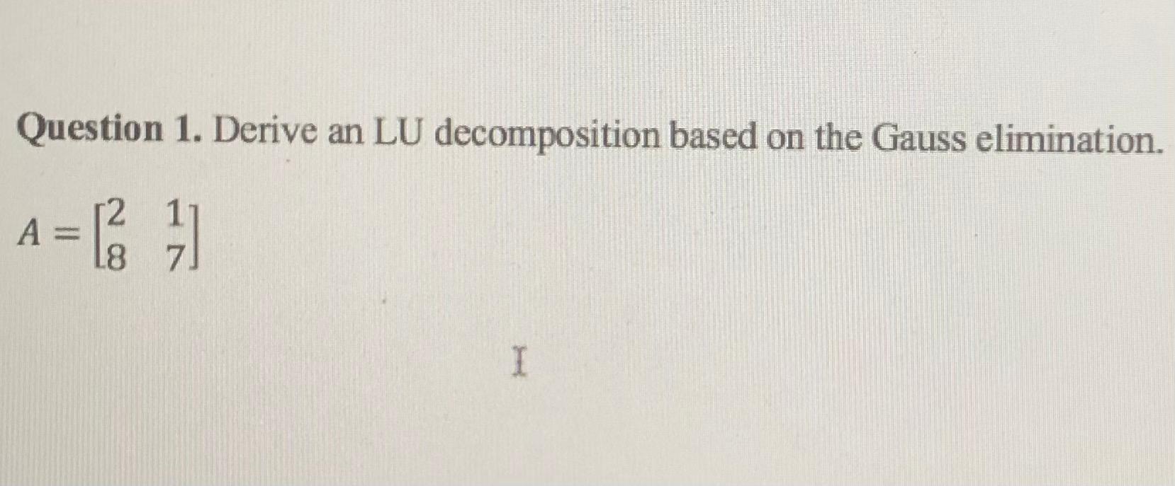 Question 1 Derive An Lu Decomposition Based On The Gauss Elimination 12 A 11 18 7 I 1