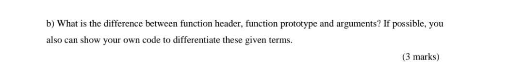 B What Is The Difference Between Function Header Function Prototype And Arguments If Possible You Also Can Show Your 1