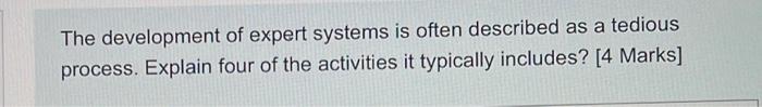 The Development Of Expert Systems Is Often Described As A Tedious Process Explain Four Of The Activities It Typically I 1