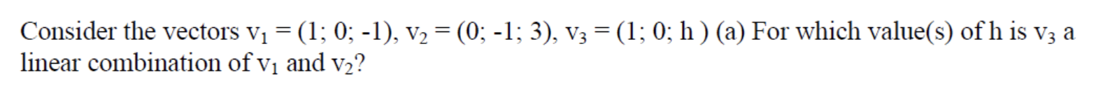 Consider The Vectors V1 1 0 1 V2 0 1 3 V3 1 0 H A For Which Value S Of H Is V3 A Linear Combina 1