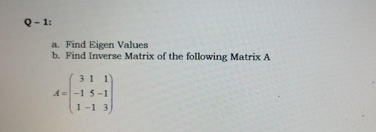 Q 1 A Find Eigen Values B Find Inverse Matrix Of The Following Matrix A 31 1 A 1 5 1 1 1 3 1
