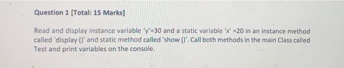 Question 1 Total 15 Marks Read And Display Instance Variable Y 30 And A Static Variable X 20 In An Instance Metho 1
