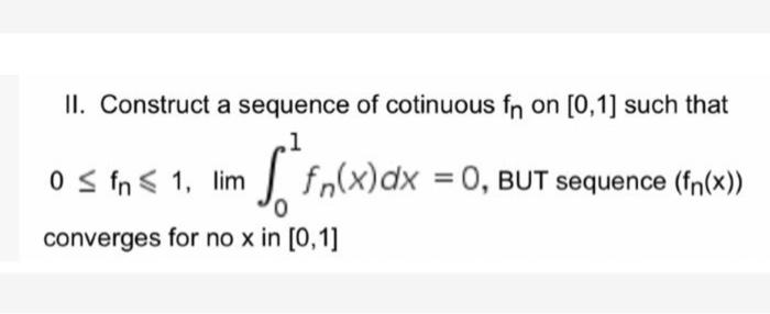 Ii Construct A Sequence Of Cotinuous Fn On 0 1 Such That 1 O Sin 1 Lim Fn X Dx 0 But Sequence Fn X 0 Converg 1