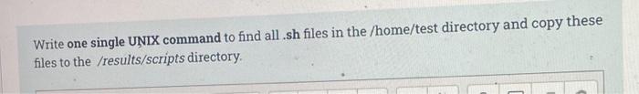 Write One Single Unix Command To Find All Sh Files In The Home Test Directory And Copy These Files To The Results Scri 1