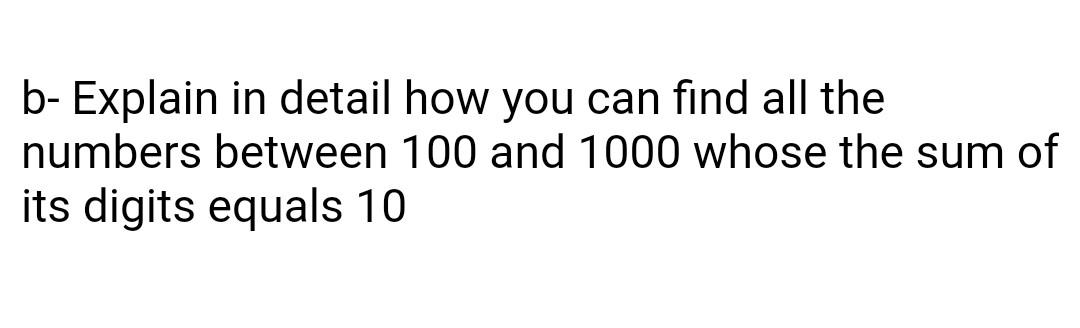 B Explain In Detail How You Can Find All The Numbers Between 100 And 1000 Whose The Sum Of Its Digits Equals 10 1