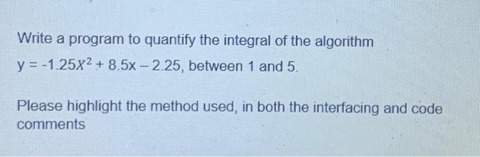 Write A Program To Quantify The Integral Of The Algorithm Y 1 25x2 8 5x 2 25 Between 1 And 5 Please Highlight T 1