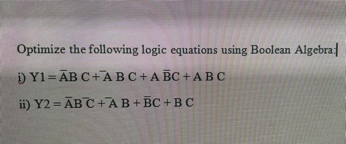 Optimize The Following Logic Equations Using Boolean Algebra I Y1 Ab C Abc A Bc Abc Ii Y2 Abc Ab Bc Bc 1