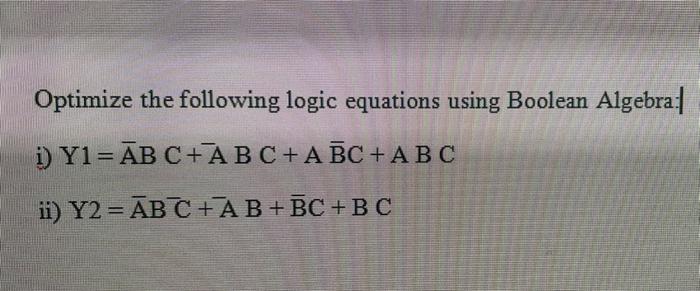 Optimize The Following Logic Equations Using Boolean Algebra I Y1 Ab C Abc A Bc Abc Ii Y2 Abc Ab Bc Bc 1