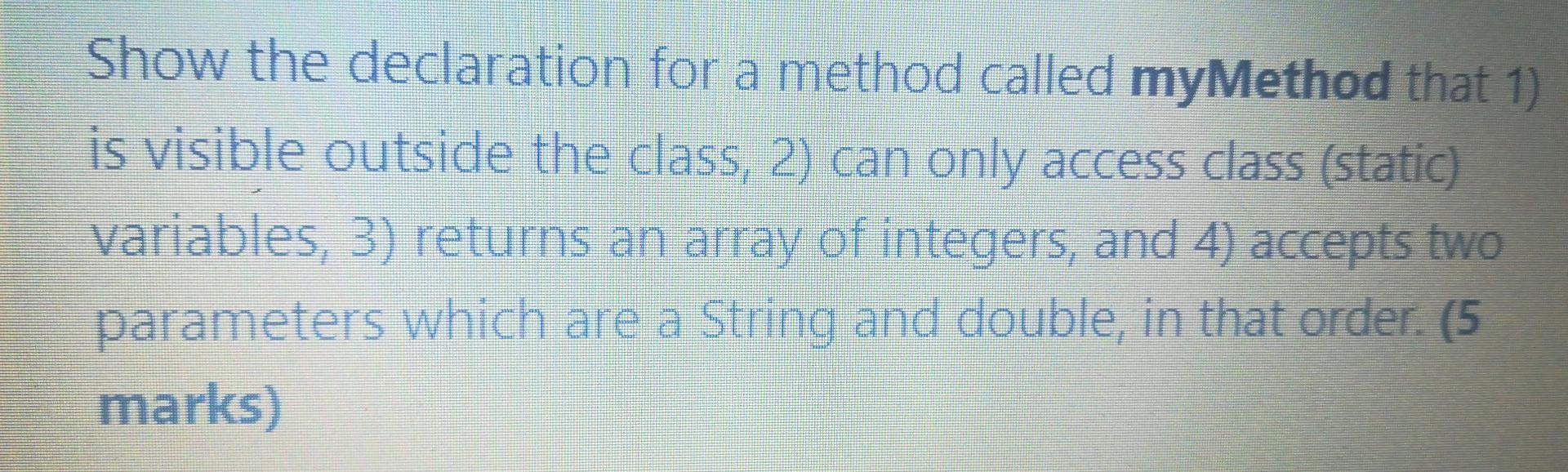 A Show The Declaration For A Method Called Mymethod That 1 Is Visible Outside The Class 2 Can Only Access Class Stat 1
