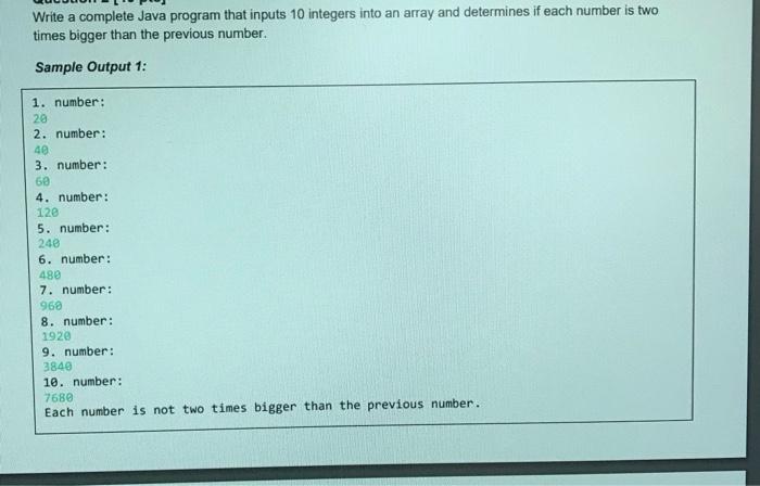 Write A Complete Java Program That Inputs 10 Integers Into An Array And Determines If Each Number Is Two Times Bigger Th 1