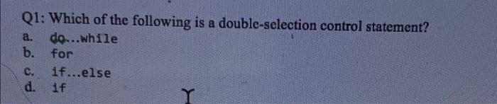 Q1 Which Of The Following Is A Double Selection Control Statement A Do While B For C If Else D If 1