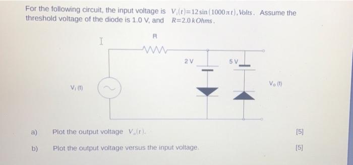 For The Following Circuit The Input Voltage Is V 0 12 Sin 1000st Volts Assume The Threshold Voltage Of The Diode 1