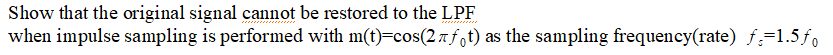 Show That The Original Signal Cannot Be Restored To The Lpf When Impulse Sampling Is Performed With M T Cos 21f T As T 1