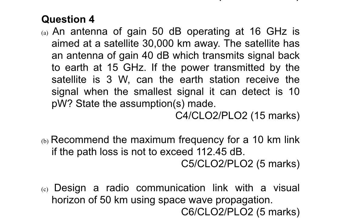 Question 4 A An Antenna Of Gain 50 Db Operating At 16 Ghz Is Aimed At A Satellite 30 000 Km Away The Satellite Has An 1