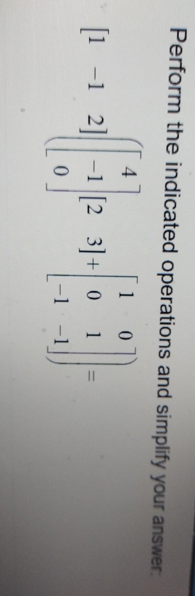 Perform The Indicated Operations And Simplify Your Answer 4 1 0 1 12 1 2 1 23 0 0 1 Ii 0 1 1 1
