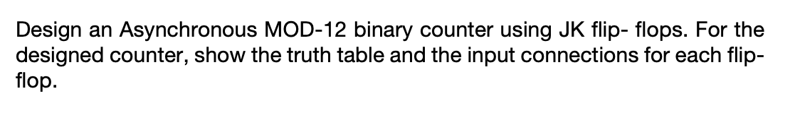Design An Asynchronous Mod 12 Binary Counter Using Jk Flip Flops For The Designed Counter Show The Truth Table And The 1