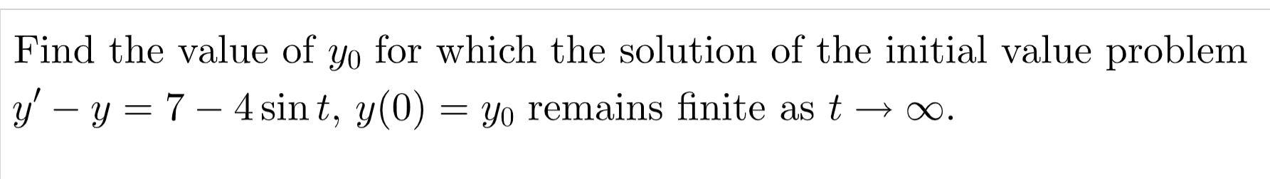 Find The Value Of Yo For Which The Solution Of The Initial Value Problem Y Y 7 4 Sint Y 0 Yo Remains Finite A 1