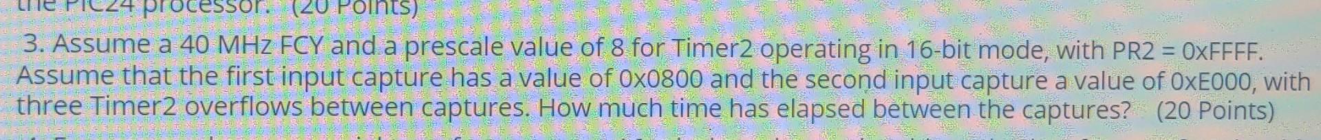 Pr 20 Points 3 Assume A 40 Mhz Fcy And A Prescale Value Of 8 For Timer2 Operating In 16 Bit Mode With Pr2 0xffff 1