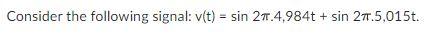 Consider The Following Signal V T Sin 27 4 984t Sin 27 5 015t You Measure The Signal Voltage From The Previous 1
