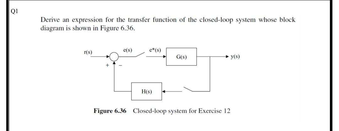 Q1 Derive An Expression For The Transfer Function Of The Closed Loop System Whose Block Diagram Is Shown In Figure 6 36 1