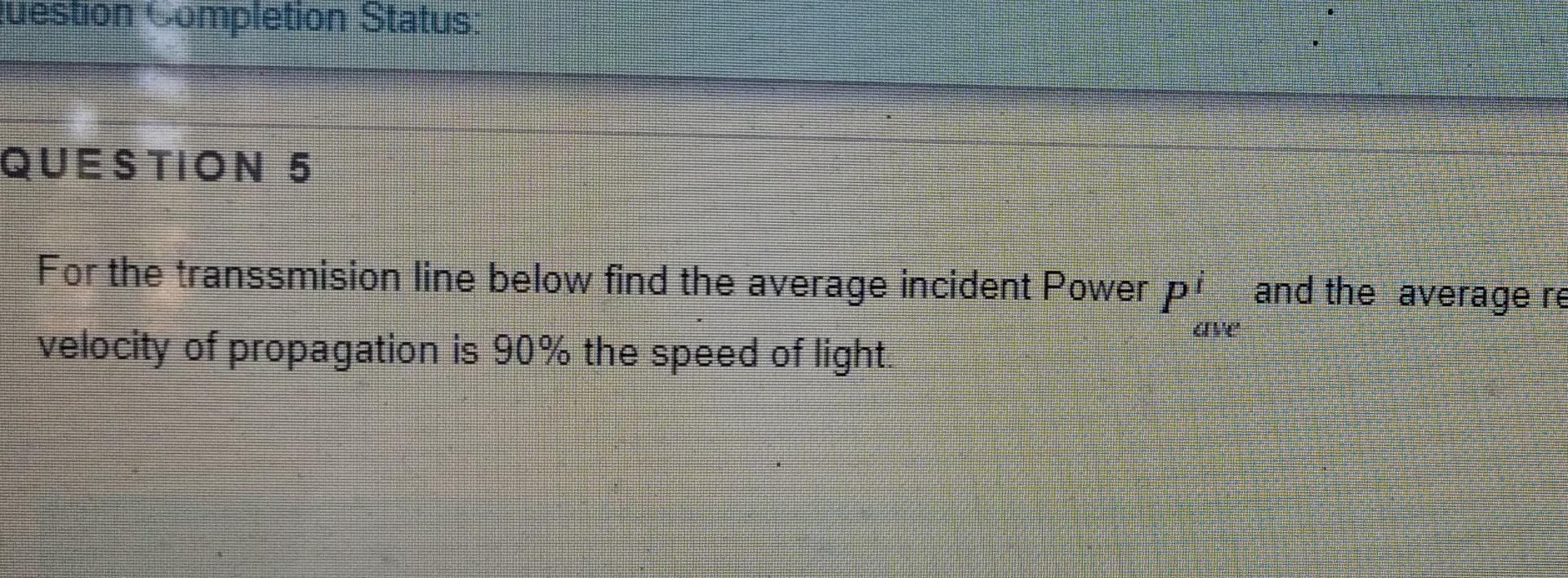 Question Lompletion Status Question 5 For The Transsmision Line Below Find The Average Incident Power Pi And The Averag 1