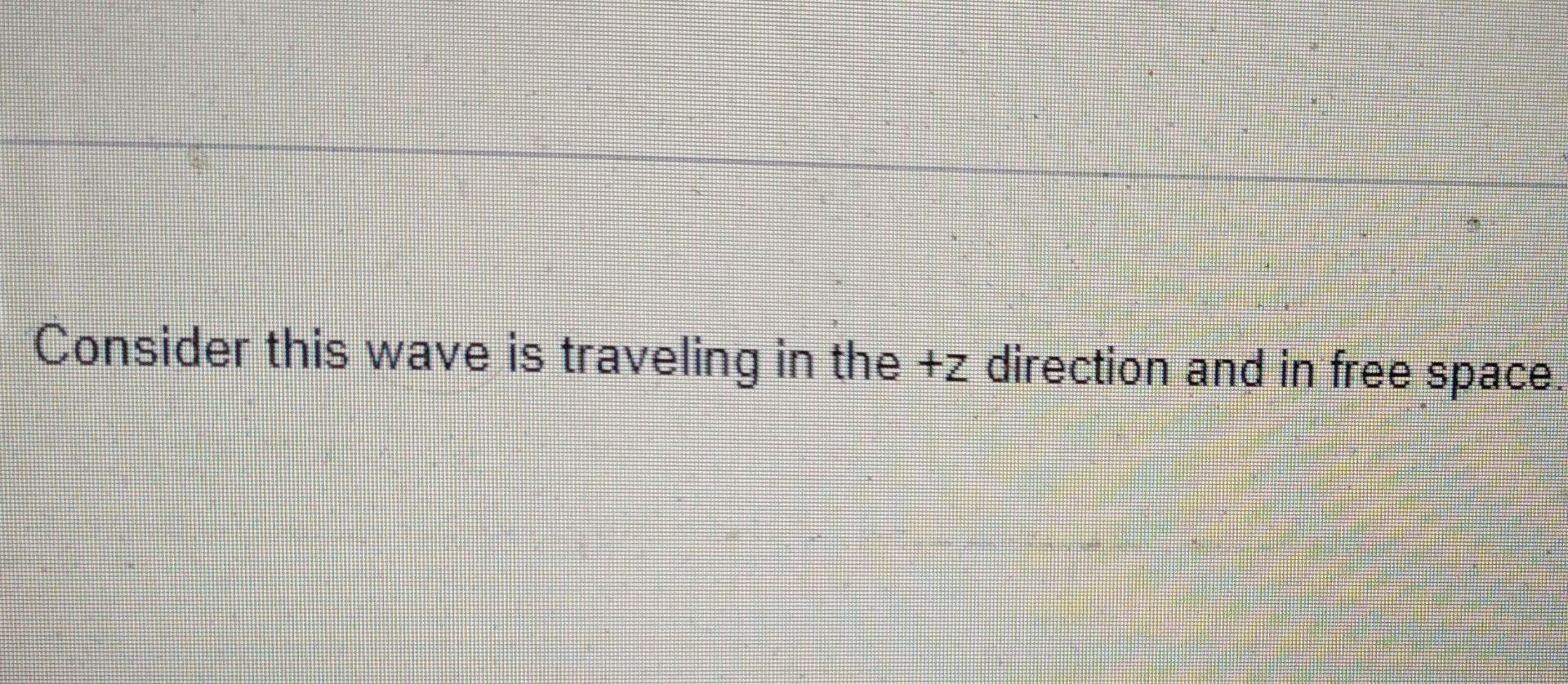 Question 7 Consider A Plane Wave With Electric Field Defined By E X 100 Ghz Find Con H H 0 042e 755 3 H 10 02 2