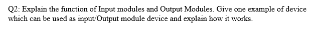 Q2 Explain The Function Of Input Modules And Output Modules Give One Example Of Device Which Can Be Used As Input Outp 1