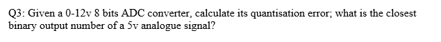 Q3 Given A 0 12v 8 Bits Adc Converter Calculate Its Quantisation Error What Is The Closest Binary Output Number Of A 1