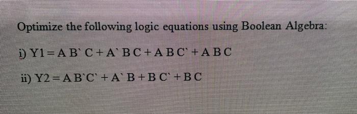 Optimize The Following Logic Equations Using Boolean Algebra I Y1 A B C A B C A B C Abc Ii Y2 A B C Ab B C 1