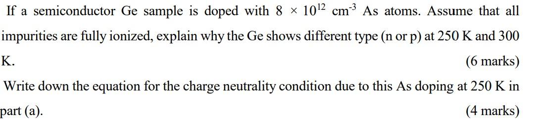 If A Semiconductor Ge Sample Is Doped With 8 X 1012 Cm As Atoms Assume That All Impurities Are Fully Ionized Explain W 1