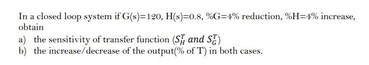 In A Closed Loop System If G S 120 H S 0 8 G 4 Reduction H 4 Increase Obtain A The Sensitivity Of Transfer Fu 1