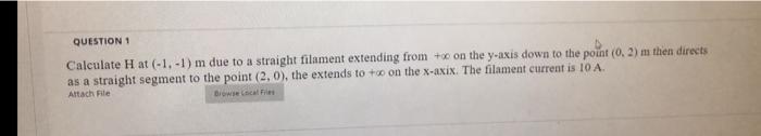 Question 1 Calculate H At 1 1 M Due To A Straight Filament Extending From On The Y Axis Down To The Point 0 2 M 1