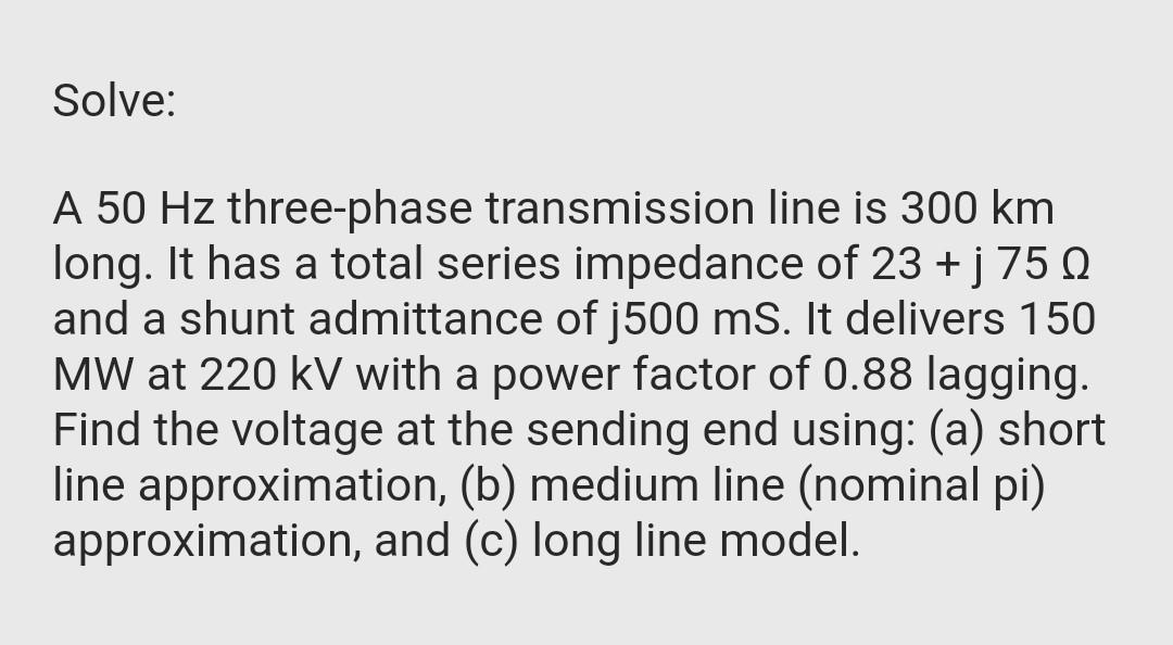 Solve A 50 Hz Three Phase Transmission Line Is 300 Km Long It Has A Total Series Impedance Of 23 J 750 And A Shunt Adm 1