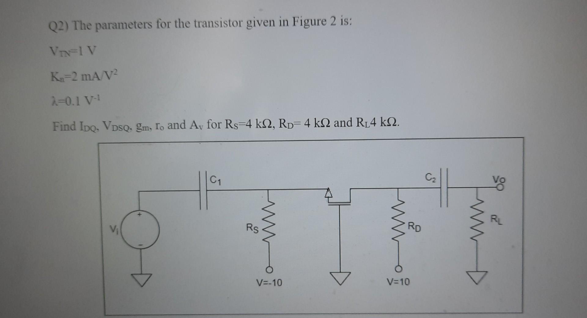 Q2 The Parameters For The Transistor Given In Figure 2 Is Volv K 2 Ma V2 2 0 1v Find Ibo Vdsq Gm 1o And As For Rs 4 1