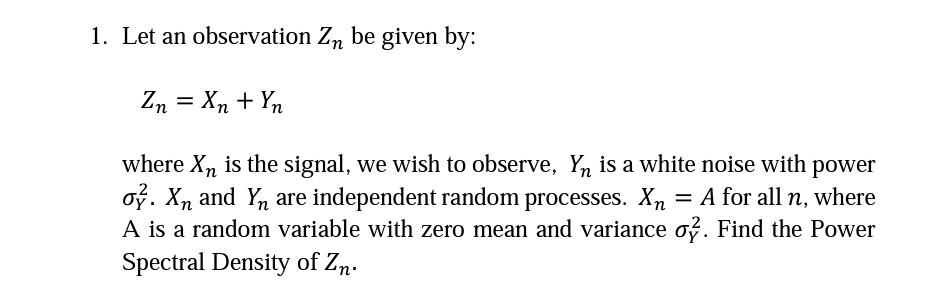1 Let An Observation Zn Be Given By Zn Xn Yn Where Xn Is The Signal We Wish To Observe Yn Is A White Noise W 1