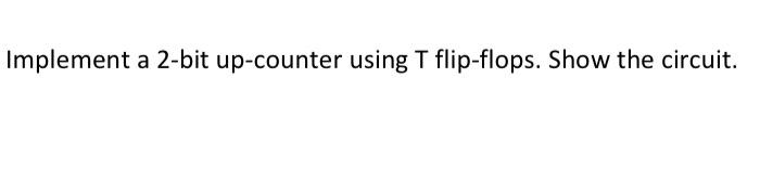 Implement A 2 Bit Up Counter Using T Flip Flops Show The Circuit Implement A 2 Bit Up Counter Using D Flip Flops Sh 1