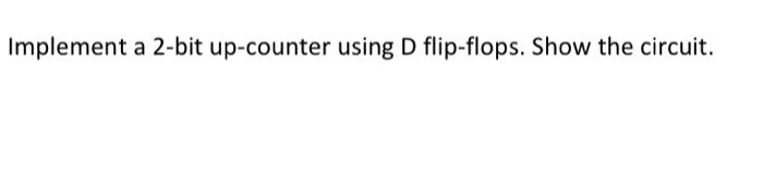 Implement A 2 Bit Up Counter Using T Flip Flops Show The Circuit Implement A 2 Bit Up Counter Using D Flip Flops Sh 2