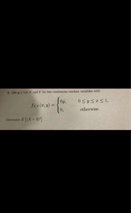 2 20 P Let X And Y Be Two Continuous Random Variables With 6y Fxy X Y 0 Sy X 1 Otherwise 0 Determine E X 3 1